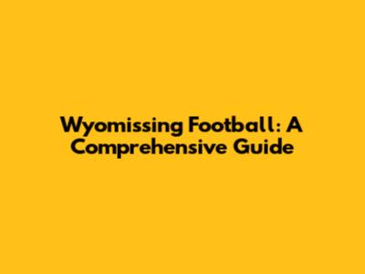 Wyomissing Football: A Comprehensive Guide