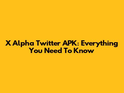 X Alpha Twitter APK: Everything You Need To Know