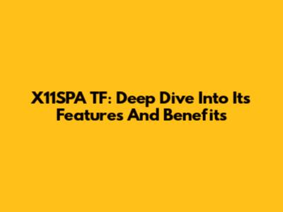 X11SPA TF: Deep Dive Into Its Features And Benefits