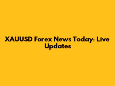 XAUUSD Forex News Today: Live Updates