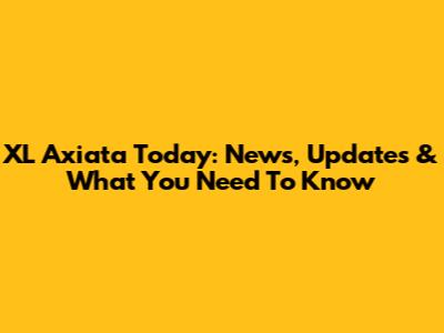 XL Axiata Today: News, Updates & What You Need To Know