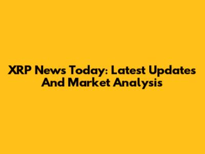 XRP News Today: Latest Updates And Market Analysis