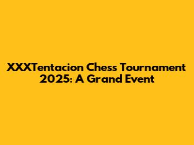 XXXTentacion Chess Tournament 2025: A Grand Event