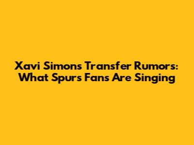 Xavi Simons Transfer Rumors: What Spurs Fans Are Singing