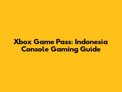 Xbox Game Pass: Indonesia Console Gaming Guide