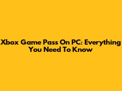 Xbox Game Pass On PC: Everything You Need To Know