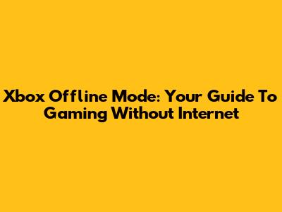 Xbox Offline Mode: Your Guide To Gaming Without Internet