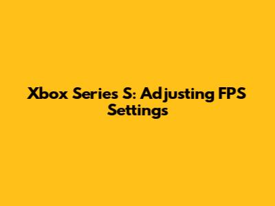 Xbox Series S: Adjusting FPS Settings