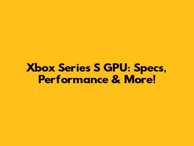 Xbox Series S GPU: Specs, Performance & More!