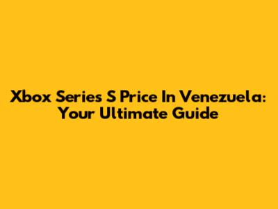 Xbox Series S Price In Venezuela: Your Ultimate Guide
