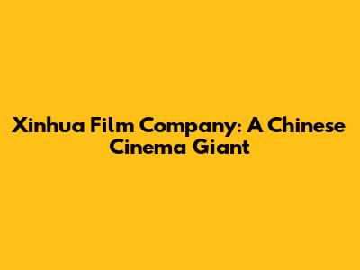 Xinhua Film Company: A Chinese Cinema Giant