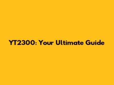 YT2300: Your Ultimate Guide