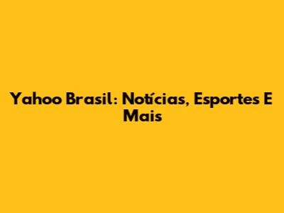 Yahoo Brasil: Notícias, Esportes E Mais