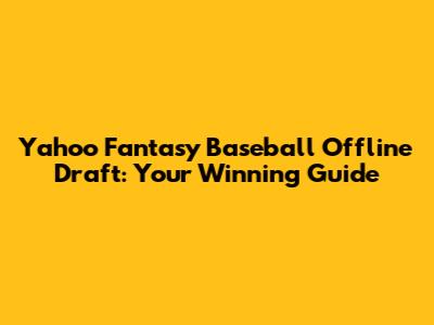 Yahoo Fantasy Baseball Offline Draft: Your Winning Guide