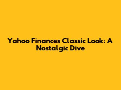 Yahoo Finance's Classic Look: A Nostalgic Dive
