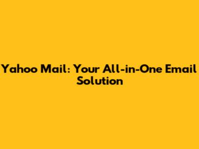 Yahoo Mail: Your All-in-One Email Solution