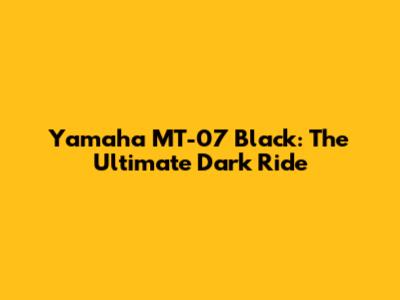 Yamaha MT-07 Black: The Ultimate Dark Ride