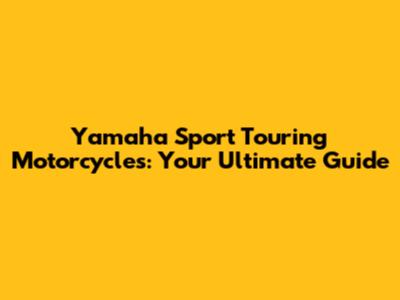 Yamaha Sport Touring Motorcycles: Your Ultimate Guide