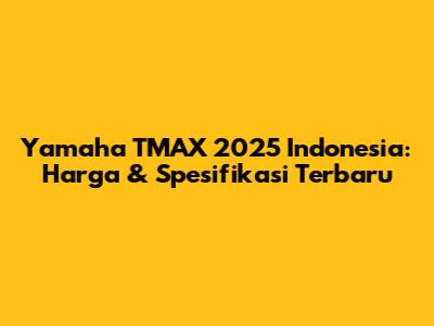 Yamaha TMAX 2025 Indonesia: Harga & Spesifikasi Terbaru