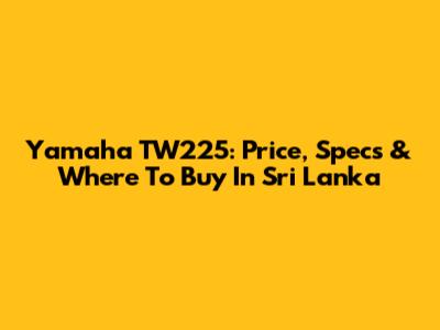 Yamaha TW225: Price, Specs & Where To Buy In Sri Lanka