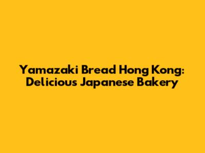 Yamazaki Bread Hong Kong: Delicious Japanese Bakery