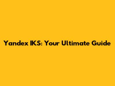 Yandex IKS: Your Ultimate Guide