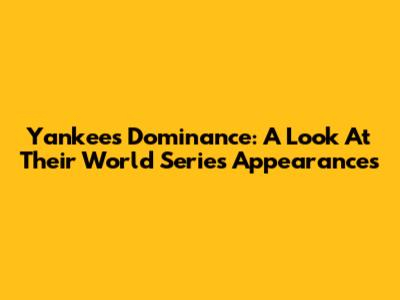 Yankees' Dominance: A Look At Their World Series Appearances