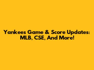 Yankees Game & Score Updates: MLB, CSE, And More!