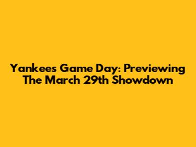 Yankees Game Day: Previewing The March 29th Showdown
