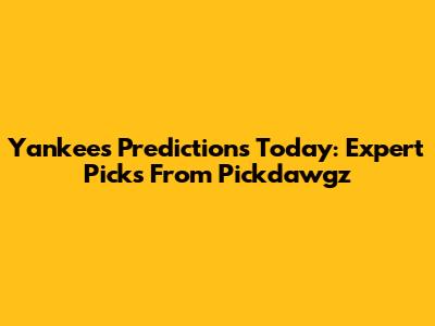 Yankees Predictions Today: Expert Picks From Pickdawgz