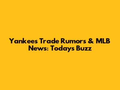 Yankees Trade Rumors & MLB News: Today's Buzz