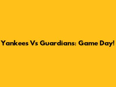 Yankees Vs Guardians: Game Day!