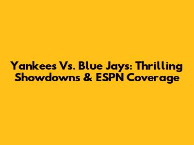 Yankees Vs. Blue Jays: Thrilling Showdowns & ESPN Coverage