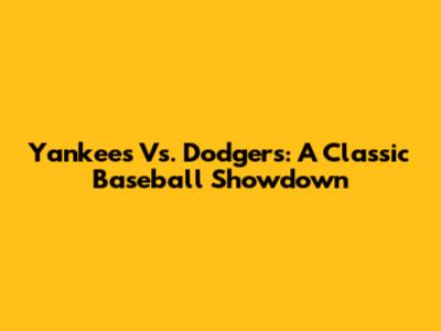 Yankees Vs. Dodgers: A Classic Baseball Showdown