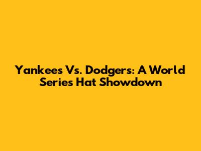 Yankees Vs. Dodgers: A World Series Hat Showdown