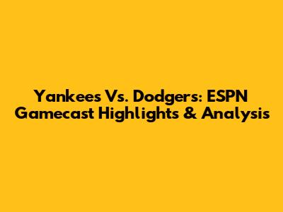 Yankees Vs. Dodgers: ESPN Gamecast Highlights & Analysis