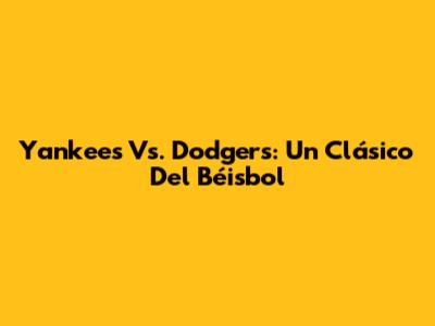 Yankees Vs. Dodgers: Un Clásico Del Béisbol