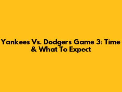 Yankees Vs. Dodgers Game 3: Time & What To Expect