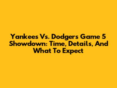 Yankees Vs. Dodgers Game 5 Showdown: Time, Details, And What To Expect