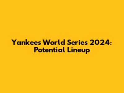 Yankees World Series 2024: Potential Lineup