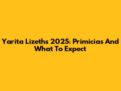 Yarita Lizeth's 2025: Primicias And What To Expect