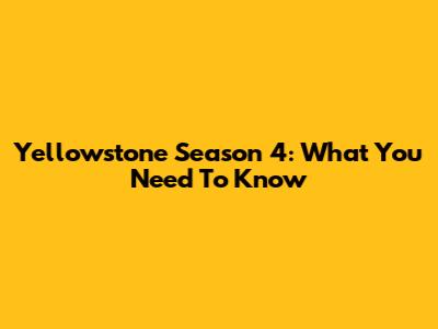 Yellowstone Season 4: What You Need To Know