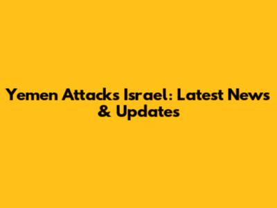 Yemen Attacks Israel: Latest News & Updates