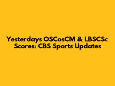 Yesterday's OSCosCM & LBSCSc Scores: CBS Sports Updates