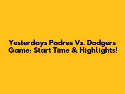 Yesterday's Padres Vs. Dodgers Game: Start Time & Highlights!