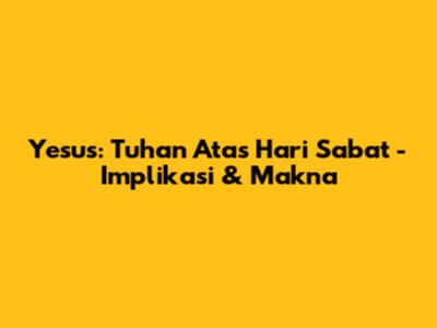 Yesus: Tuhan Atas Hari Sabat - Implikasi & Makna