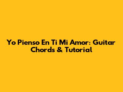 Yo Pienso En Ti Mi Amor: Guitar Chords & Tutorial
