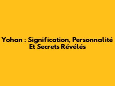 Yohan : Signification, Personnalité Et Secrets Révélés