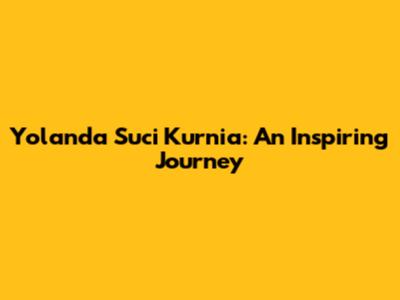 Yolanda Suci Kurnia: An Inspiring Journey