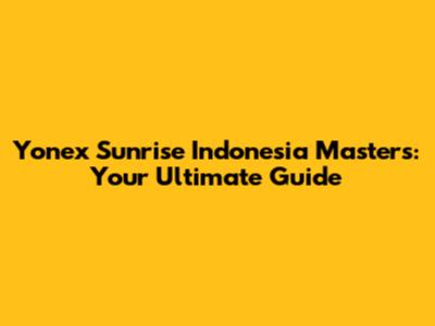 Yonex Sunrise Indonesia Masters: Your Ultimate Guide